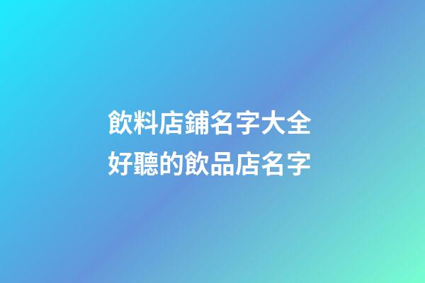 飲料店鋪名字大全 好聽的飲品店名字-第1張-店鋪起名-玄機派